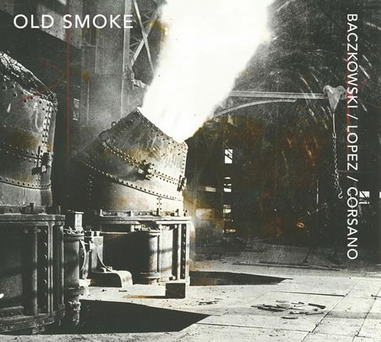 Old Smoke - CD Audio di Chris Corsano,Steve Baczkowski,Brandon Lopez