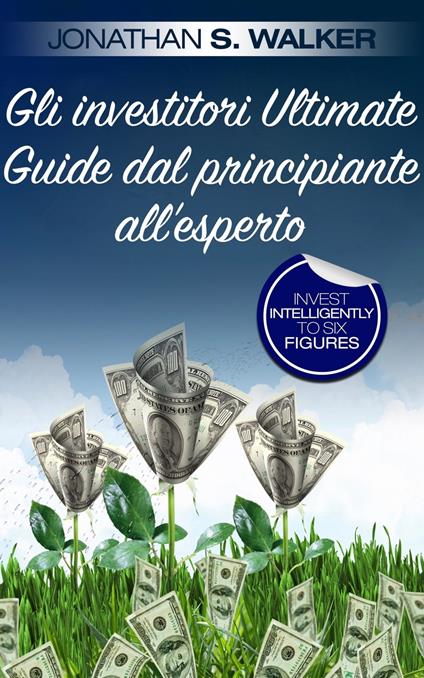 Gli investitori Ultimate Guide dal principiante all'esperto - Jonathan S. Walker - ebook