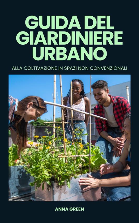 Guida del giardiniere urbano alla coltivazione in spazi non convenzionali - Anna Green - ebook