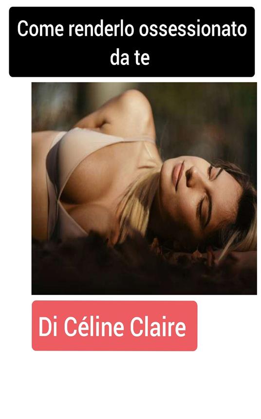 Come renderlo ossessionato da te - Celine Claire - ebook