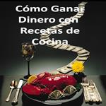 Como Ganar Dinero Con Recetas De Cocina