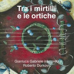 Tra i mirtilli e le ortiche - CD Audio di Gianluca Gabriele