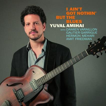 I Ain't Got Nothin' but the Blues - CD Audio di Yuval Amihai