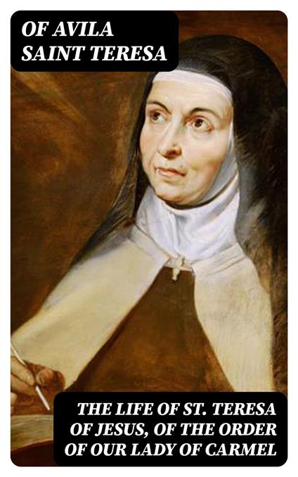 The Life of St. Teresa of Jesus, of the Order of Our Lady of Carmel