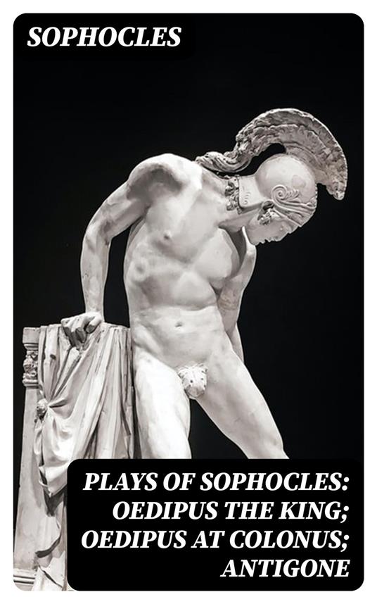 Plays of Sophocles: Oedipus the King; Oedipus at Colonus; Antigone