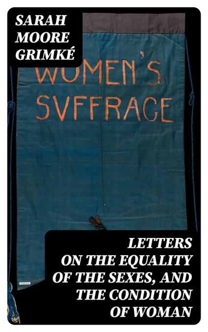 Letters on the Equality of the Sexes, and the Condition of Woman