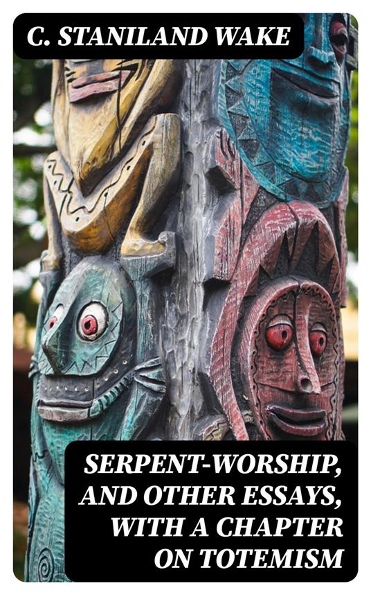 Serpent-Worship, and Other Essays, with a Chapter on Totemism