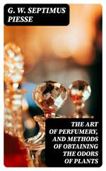 The Art of Perfumery, and Methods of Obtaining the Odors of Plants