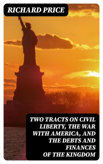 Two Tracts on Civil Liberty, the War with America, and the Debts and Finances of the Kingdom