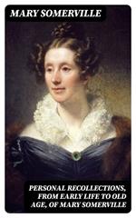 Personal Recollections, from Early Life to Old Age, of Mary Somerville