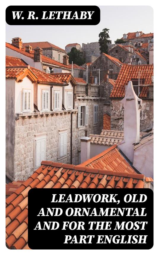 Leadwork, Old and Ornamental and for the most part English