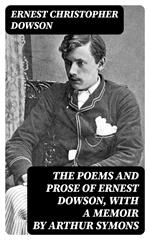 The Poems and Prose of Ernest Dowson, With a Memoir by Arthur Symons