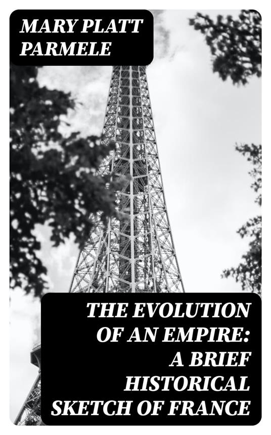 The Evolution of an Empire: A Brief Historical Sketch of France