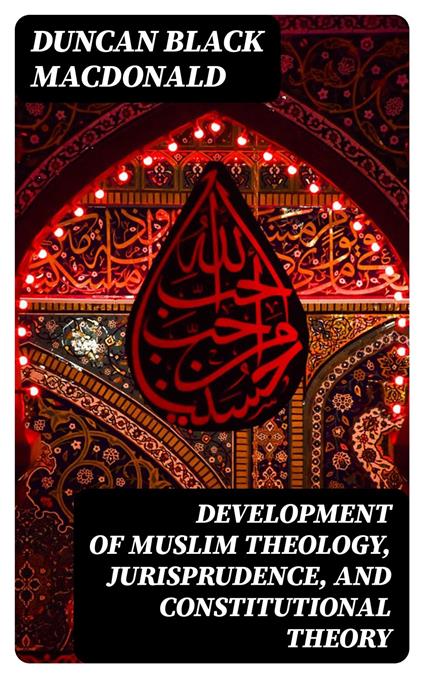 Development of Muslim Theology, Jurisprudence, and Constitutional Theory
