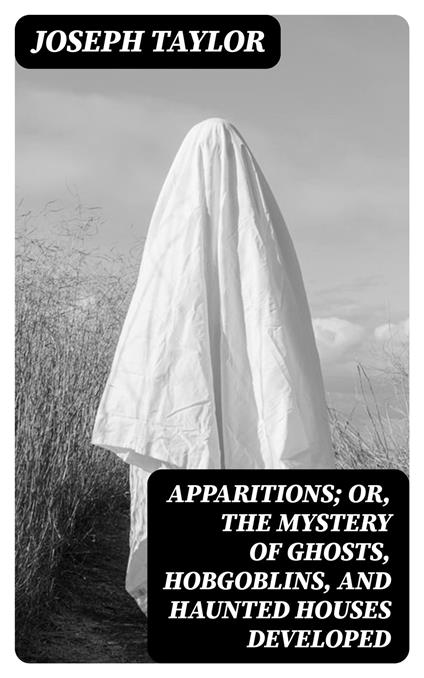 Apparitions; Or, The Mystery of Ghosts, Hobgoblins, and Haunted Houses Developed