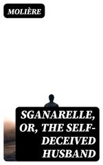 Sganarelle, or, the Self-Deceived Husband