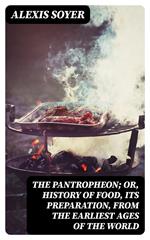 The Pantropheon; Or, History of Food, Its Preparation, from the Earliest Ages of the World