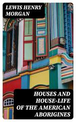 Houses and House-Life of the American Aborigines