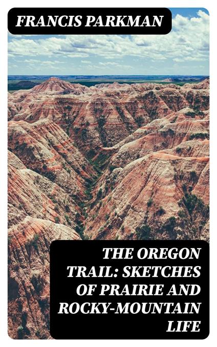 The Oregon Trail: Sketches of Prairie and Rocky-Mountain Life