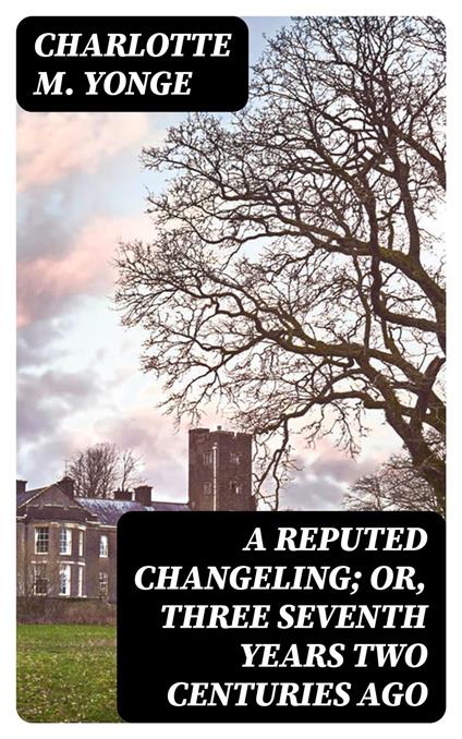 A Reputed Changeling; Or, Three Seventh Years Two Centuries Ago - Charlotte M. Yonge - ebook