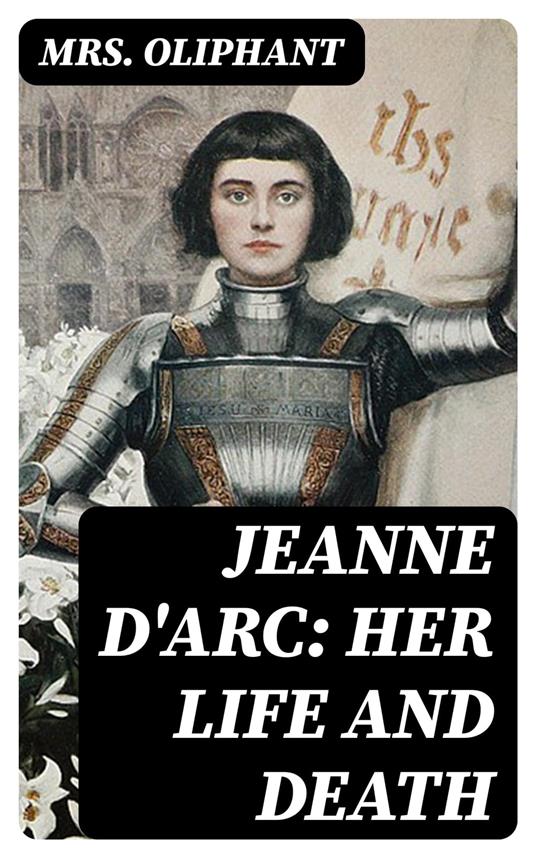 Jeanne D'Arc: Her Life And Death