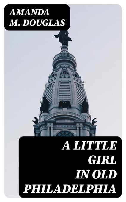 A Little Girl in Old Philadelphia - Amanda M. Douglas - ebook