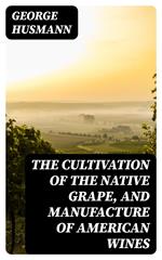 The Cultivation of The Native Grape, and Manufacture of American Wines