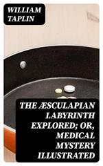 The Æsculapian Labyrinth Explored; Or, Medical Mystery Illustrated