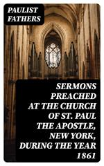 Sermons Preached at the Church of St. Paul the Apostle, New York, During the Year 1861