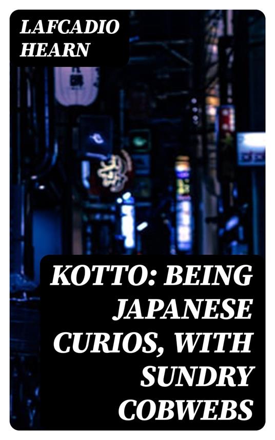 Kotto: Being Japanese Curios, with Sundry Cobwebs