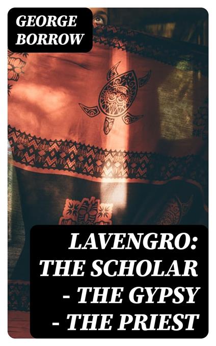 Lavengro: the Scholar - the Gypsy - the Priest