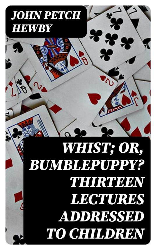 Whist; or, Bumblepuppy? Thirteen Lectures Addressed to Children