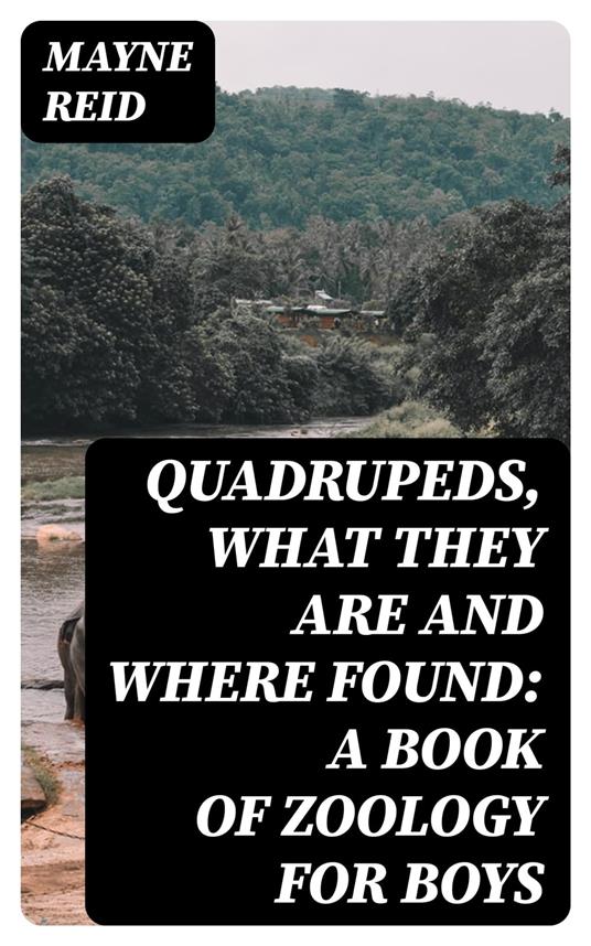 Quadrupeds, What They Are and Where Found: A Book of Zoology for Boys - Mayne Reid - ebook