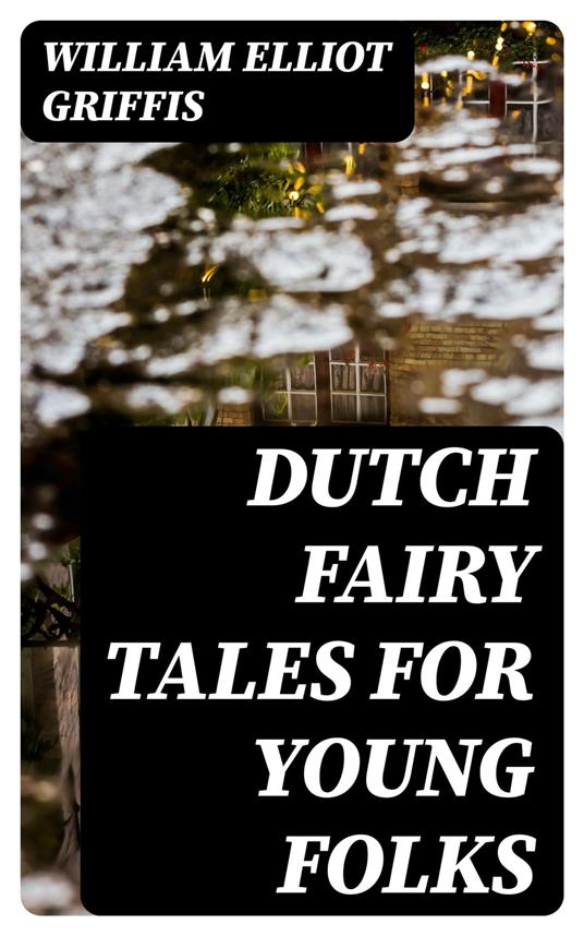 Dutch Fairy Tales for Young Folks - William Elliot Griffis - ebook