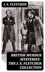 British Murder Mysteries - The J. S. Fletcher Collection