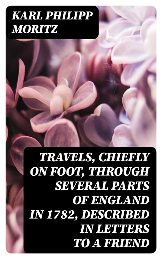 Travels, chiefly on Foot, through several parts of England in 1782, described in Letters to a Friend