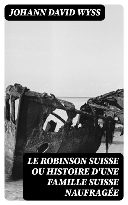 Le Robinson suisse ou Histoire d'une famille suisse naufragée