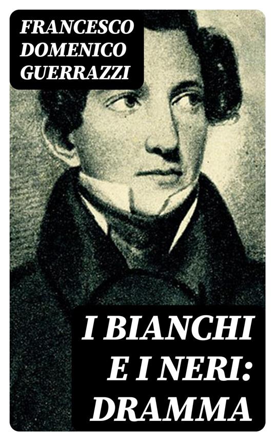 I Bianchi e i Neri: Dramma - Francesco Domenico Guerrazzi - ebook