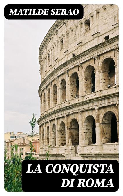 La conquista di Roma - Matilde Serao - ebook