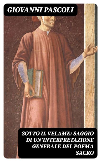 Sotto il velame: Saggio di un'interpretazione generale del poema sacro - Giovanni Pascoli - ebook