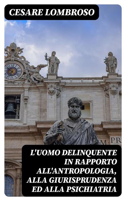 L'uomo delinquente in rapporto all'antropologia, alla giurisprudenza ed alla psichiatria - Cesare Lombroso - ebook