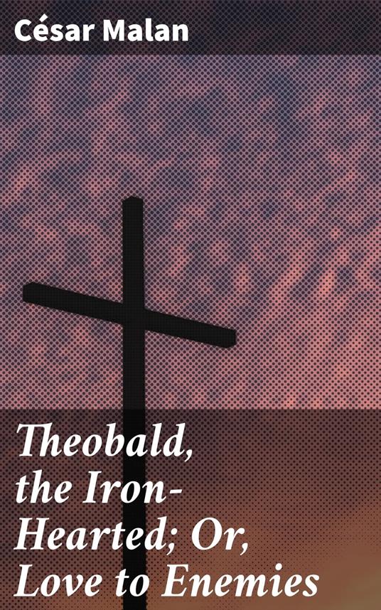 Theobald, the Iron-Hearted; Or, Love to Enemies - César Malan - ebook