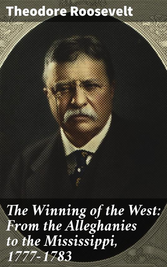 The Winning of the West: From the Alleghanies to the Mississippi, 1777-1783