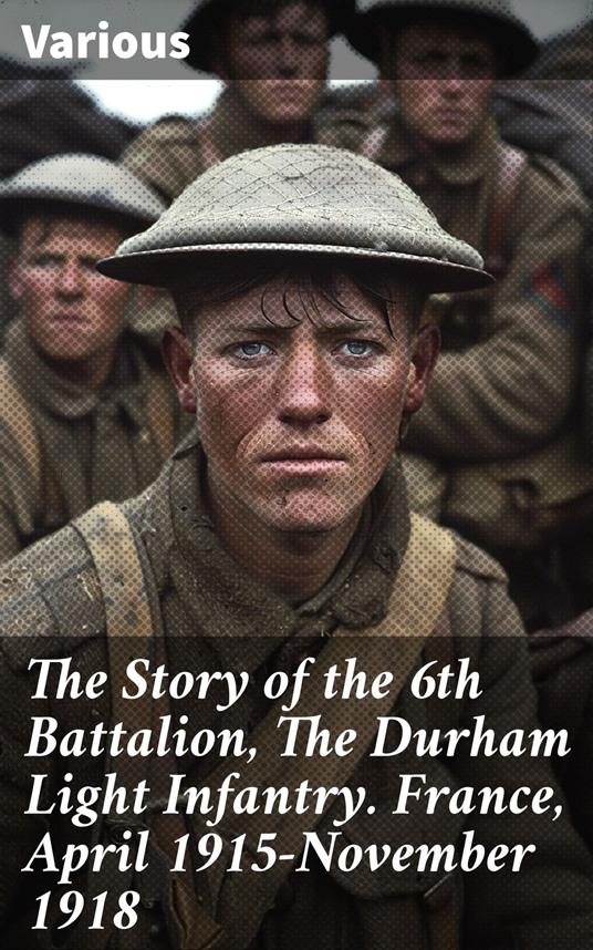 The Story of the 6th Battalion, The Durham Light Infantry. France, April 1915-November 1918