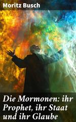 Die Mormonen: ihr Prophet, ihr Staat und ihr Glaube