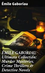 ÉMILE GABORIAU Ultimate Collection: Murder Mysteries, Crime Thrillers & Detective Novels