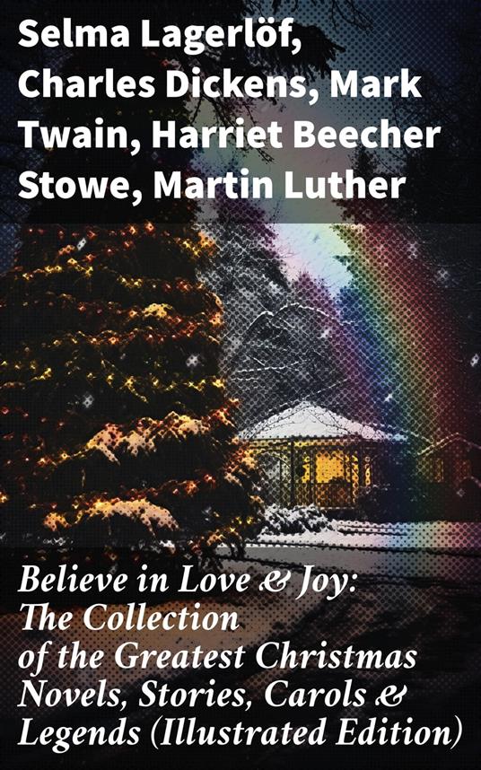 Believe in Love & Joy: The Collection of the Greatest Christmas Novels, Stories, Carols & Legends (Illustrated Edition)