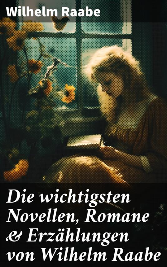 Die wichtigsten Novellen, Romane & Erzählungen von Wilhelm Raabe