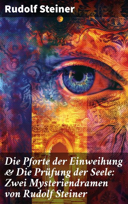 Die Pforte der Einweihung & Die Prüfung der Seele: Zwei Mysteriendramen von Rudolf Steiner