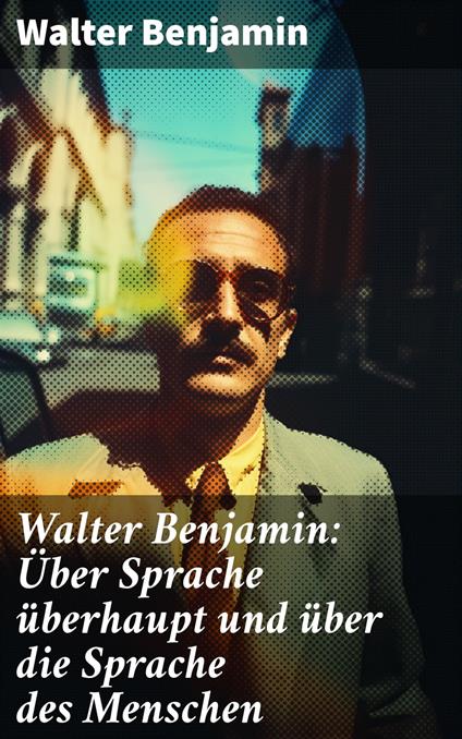 Walter Benjamin: Über Sprache überhaupt und über die Sprache des Menschen